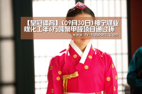 【皇冠体育】(09月30日)神宁煤业煤化工年6万吨聚甲醛项目通过环保验收