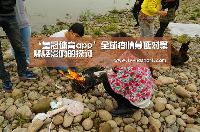 ‘皇冠体育app’全球疫情蔓延对聚烯烃影响的探讨