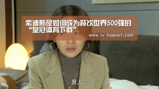 索迪斯是如何成为餐饮世界500强的“皇冠体育下载”(图1) 皇冠体育app