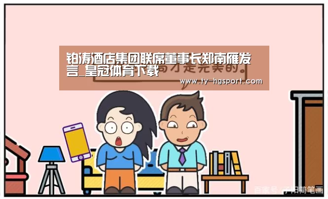 铂涛酒店集团联席董事长郑南雁发言_皇冠体育下载(图1) 皇冠体育下载