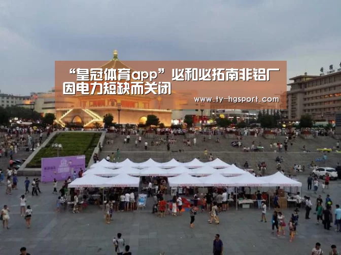 “皇冠体育app”必和必拓南非铝厂因电力短缺而关闭(图3) 皇冠足球