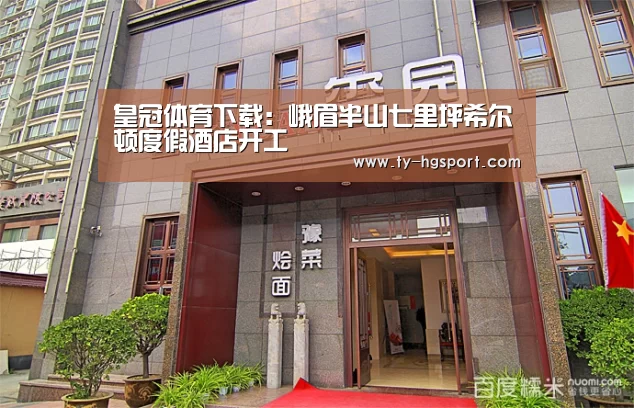 皇冠体育下载：峨眉半山七里坪希尔顿度假酒