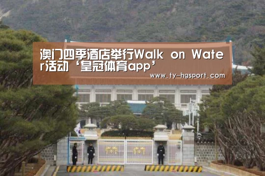 澳门四季酒店举行Walk on Water活动‘皇冠体育app’