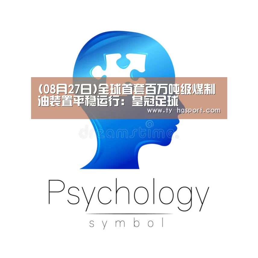 (08月27日)全球首套百万吨级煤制油装置平稳运行:皇冠足球(图2) 皇冠足球
